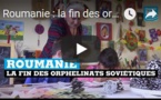 Roumanie : la fin des orphelinats soviétiques